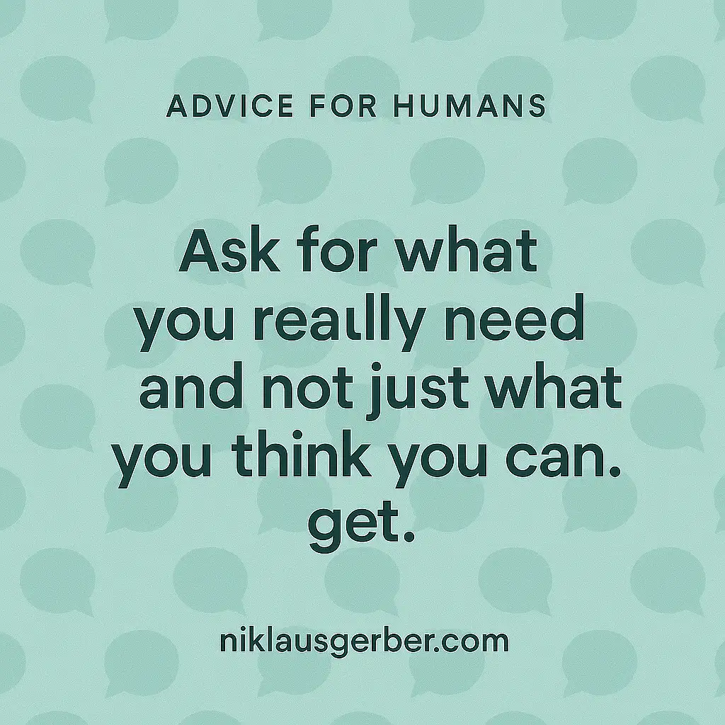 Ask for what you really need and not just what you think you can get.