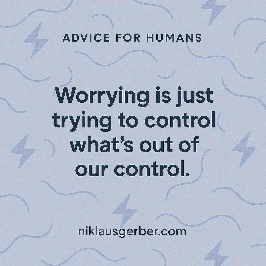 Worrying is just trying to control what's out of our control.