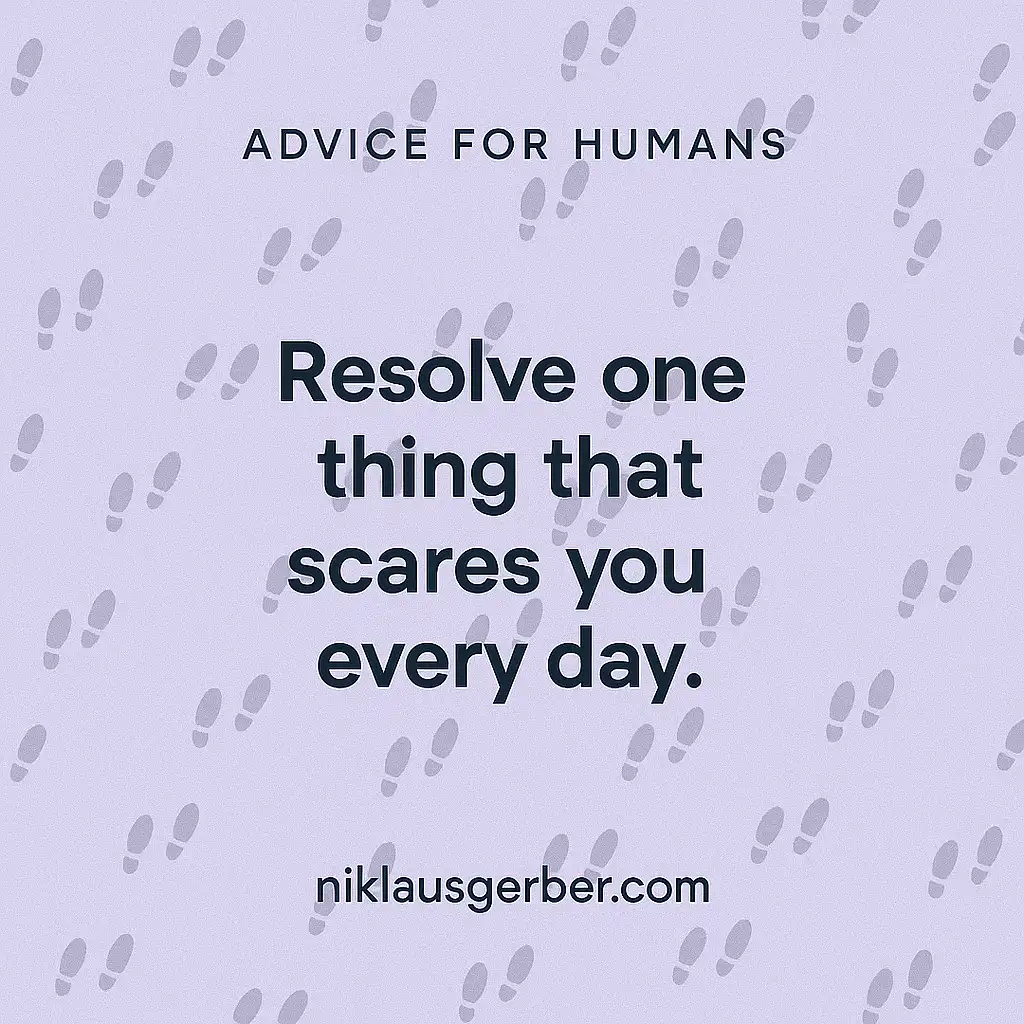 Resolve one thing that scares you every day.
