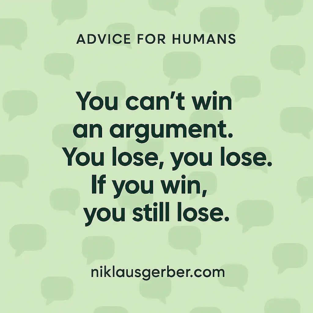 You can't win an argument. You lose, you lose. If you win, you still lose.