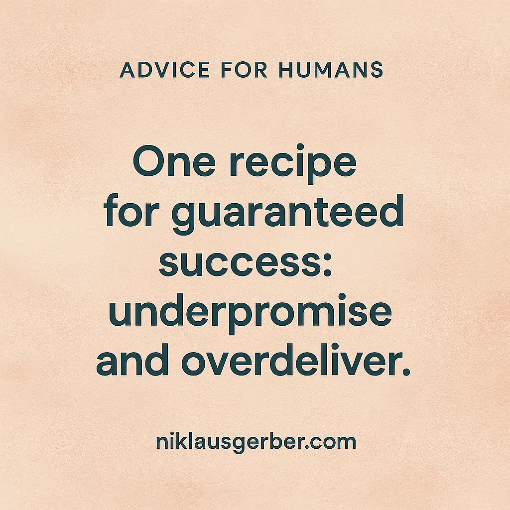 One recipe for guaranteed success: underpromise and overdeliver.