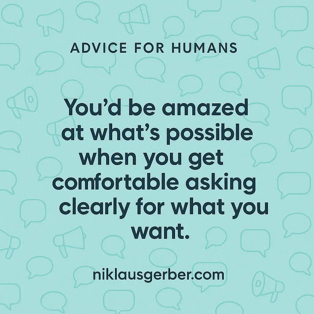 You'd be amazed at what's possible when you get comfortable asking clearly for what you want.