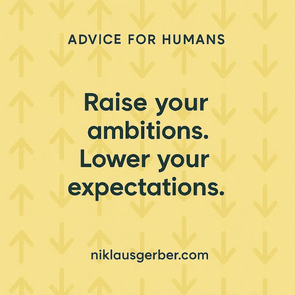 Raise your ambitions. Lower your expectations.