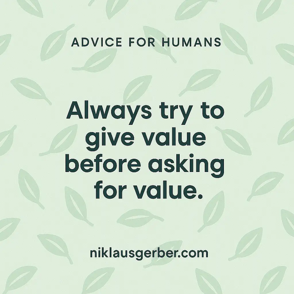 Always try to give value before asking for value.