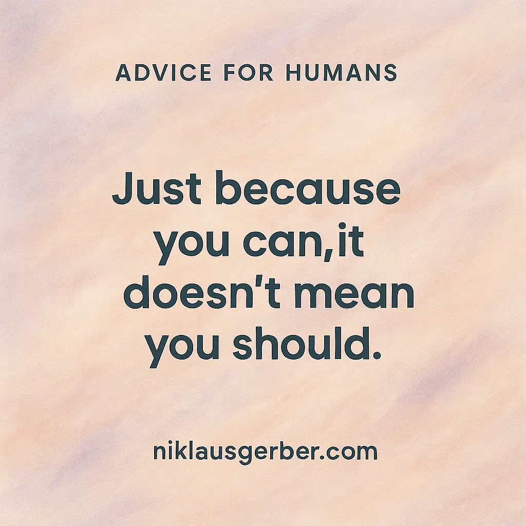 Just because you can, it doesn’t mean you should.