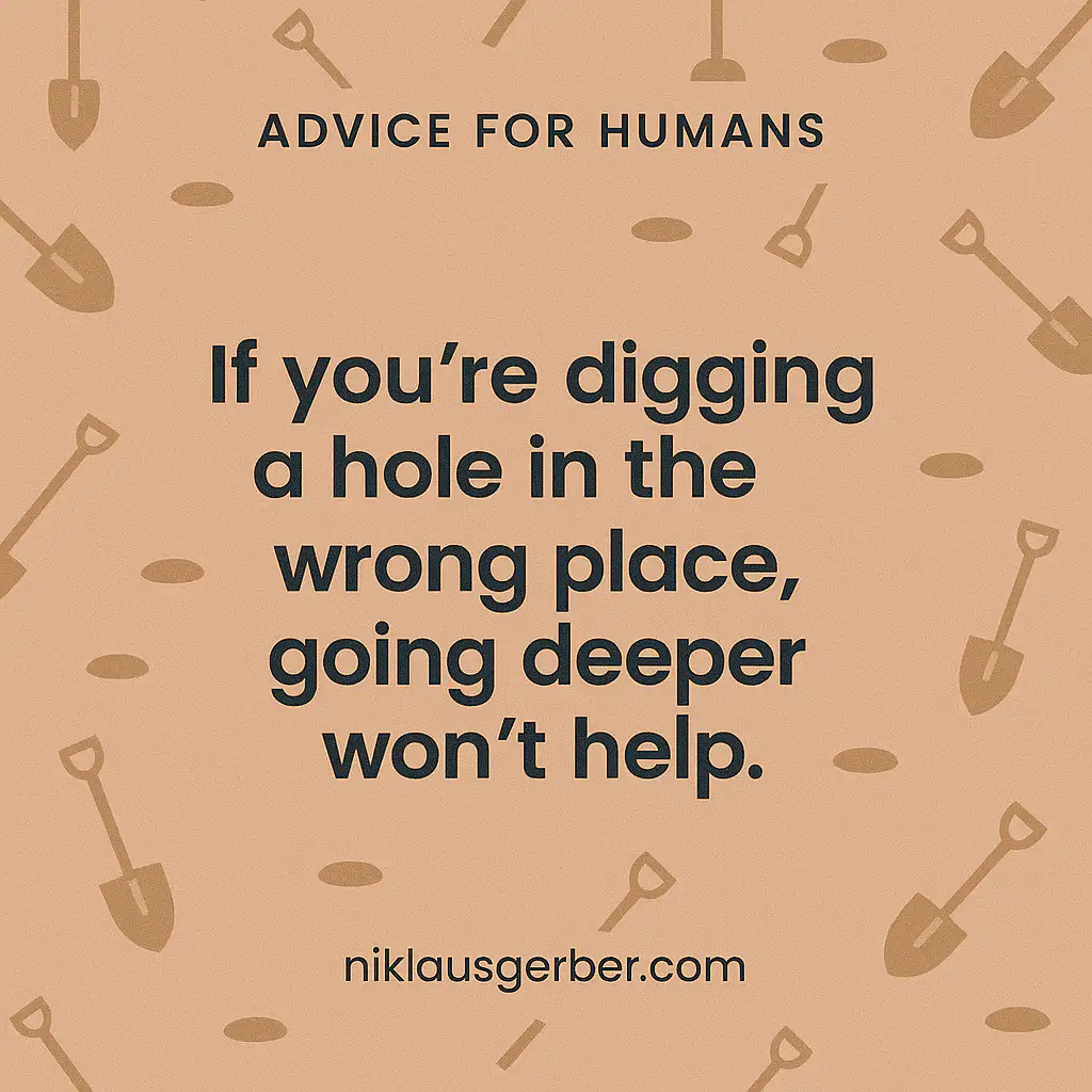 If you’re digging a hole in the wrong place, going deeper won’t help.