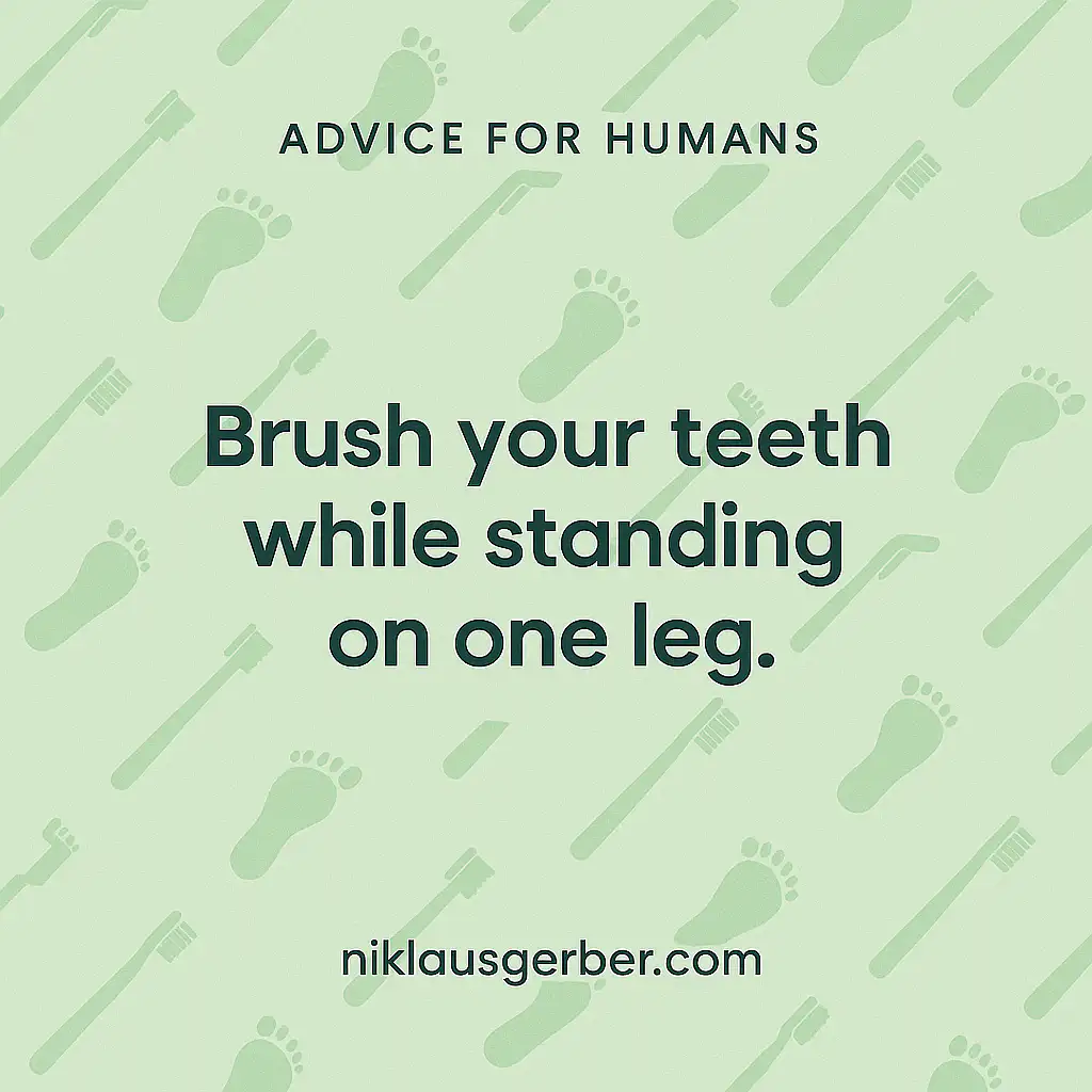 Brush your teeth while standing on one leg.
