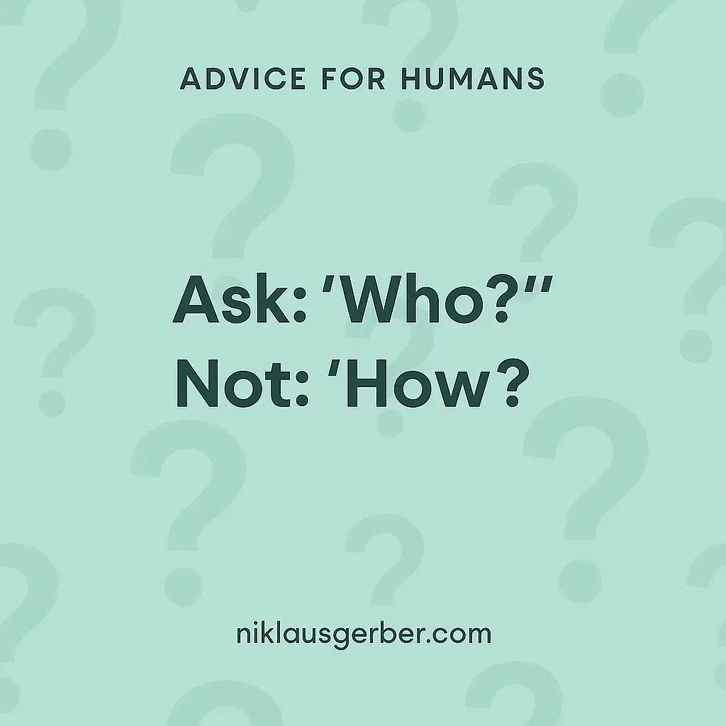Ask: "Who?" Not: "How?"