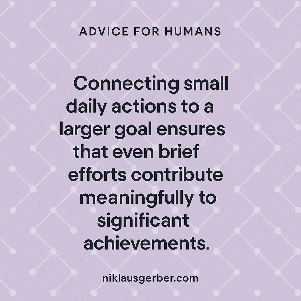 Connecting small daily actions to a larger goal ensures that even brief efforts contribute meaningfully to significant achievements.