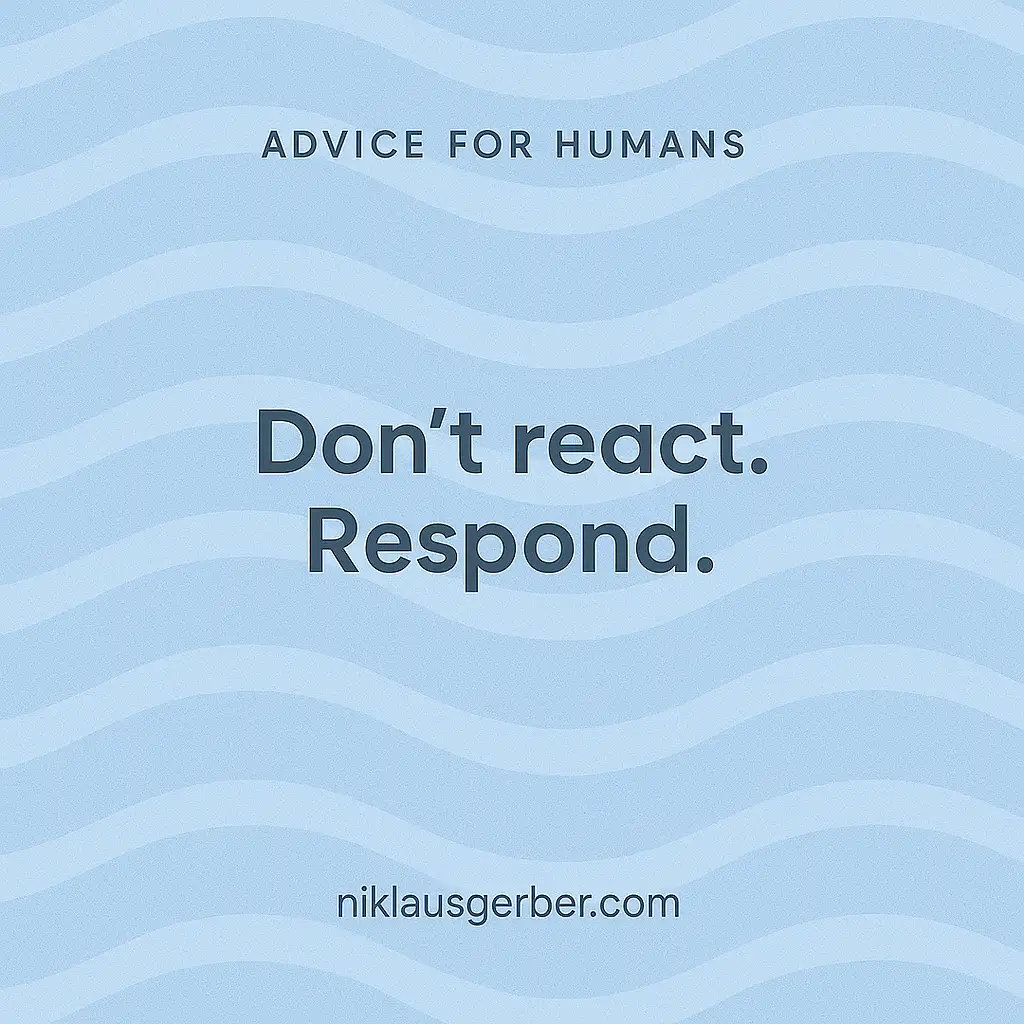 Don't react. Respond.