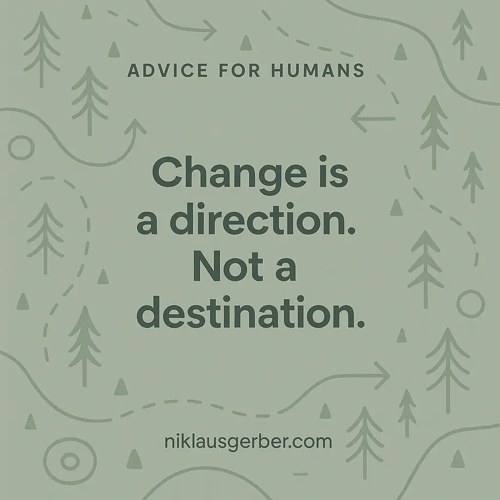 Change is a direction. Not a destination.