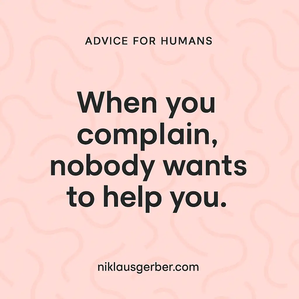 When you complain, nobody wants to help you.