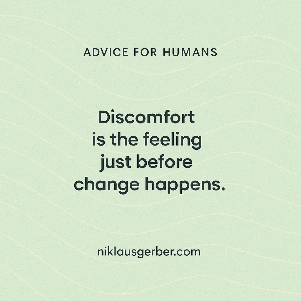 Discomfort is the feeling just before change happens.