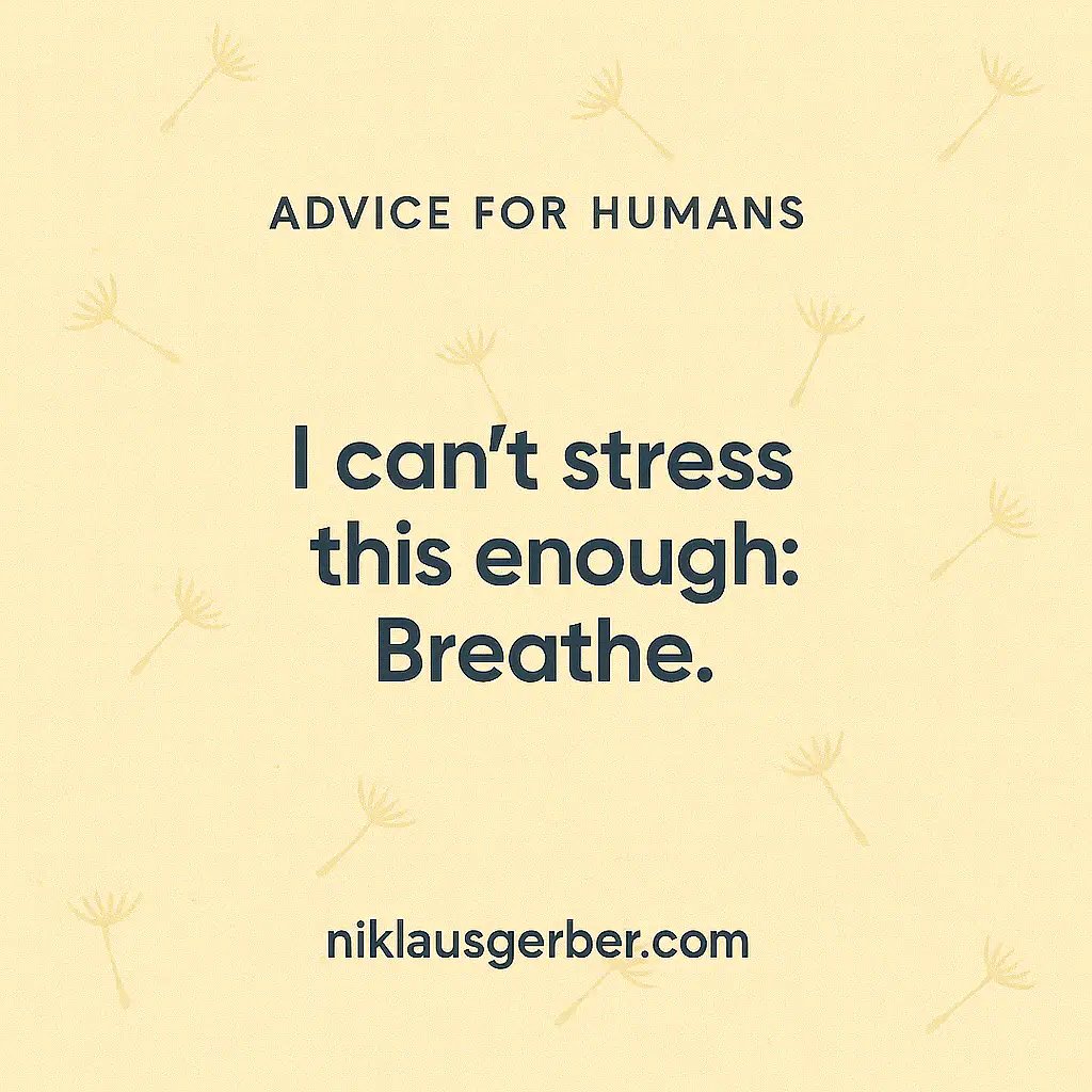 I can’t stress this enough: Breathe.