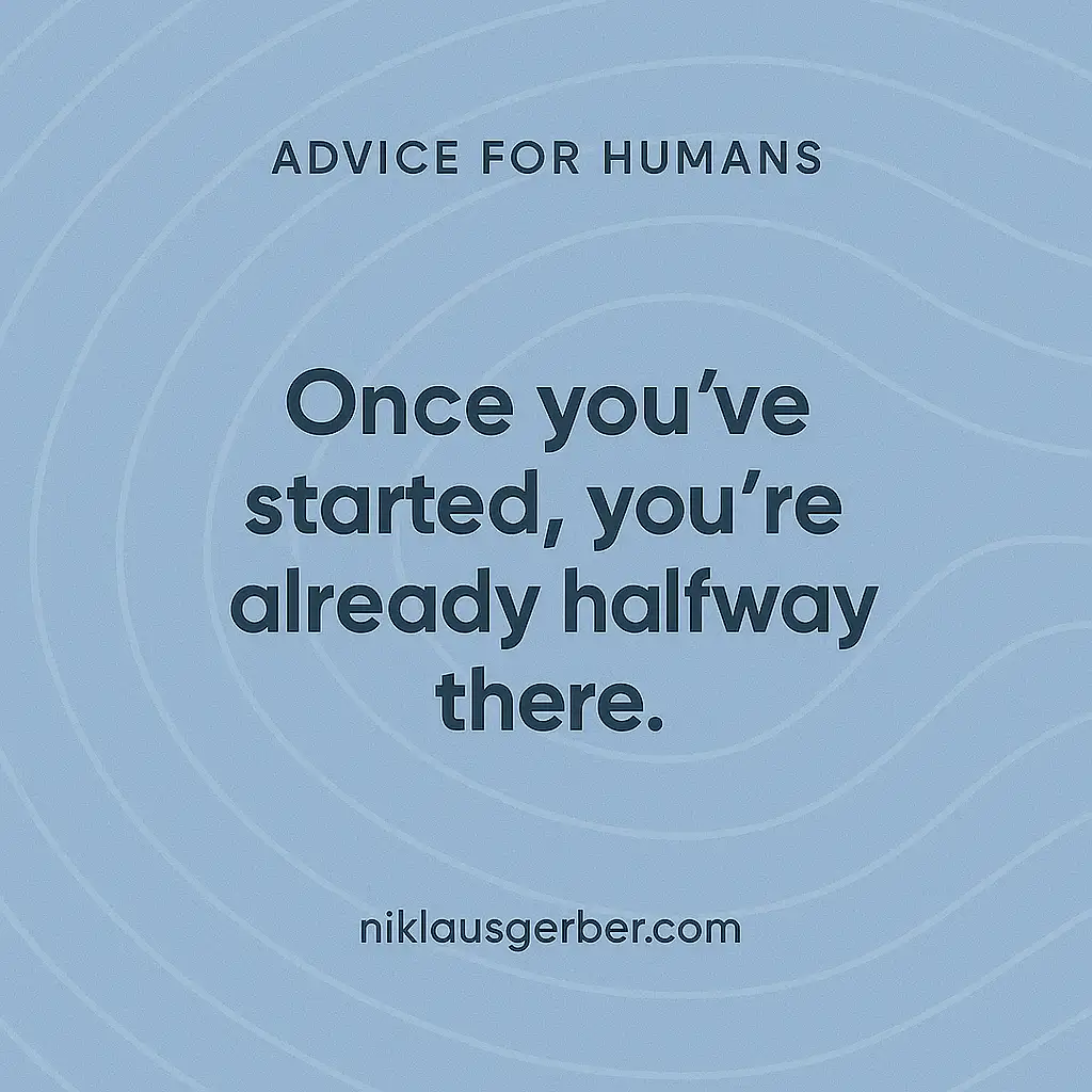 Once you've started, you're already halfway there.