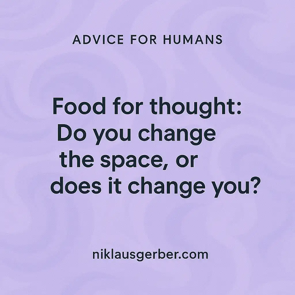 Food for thought: Do you change the space, or does it change you?