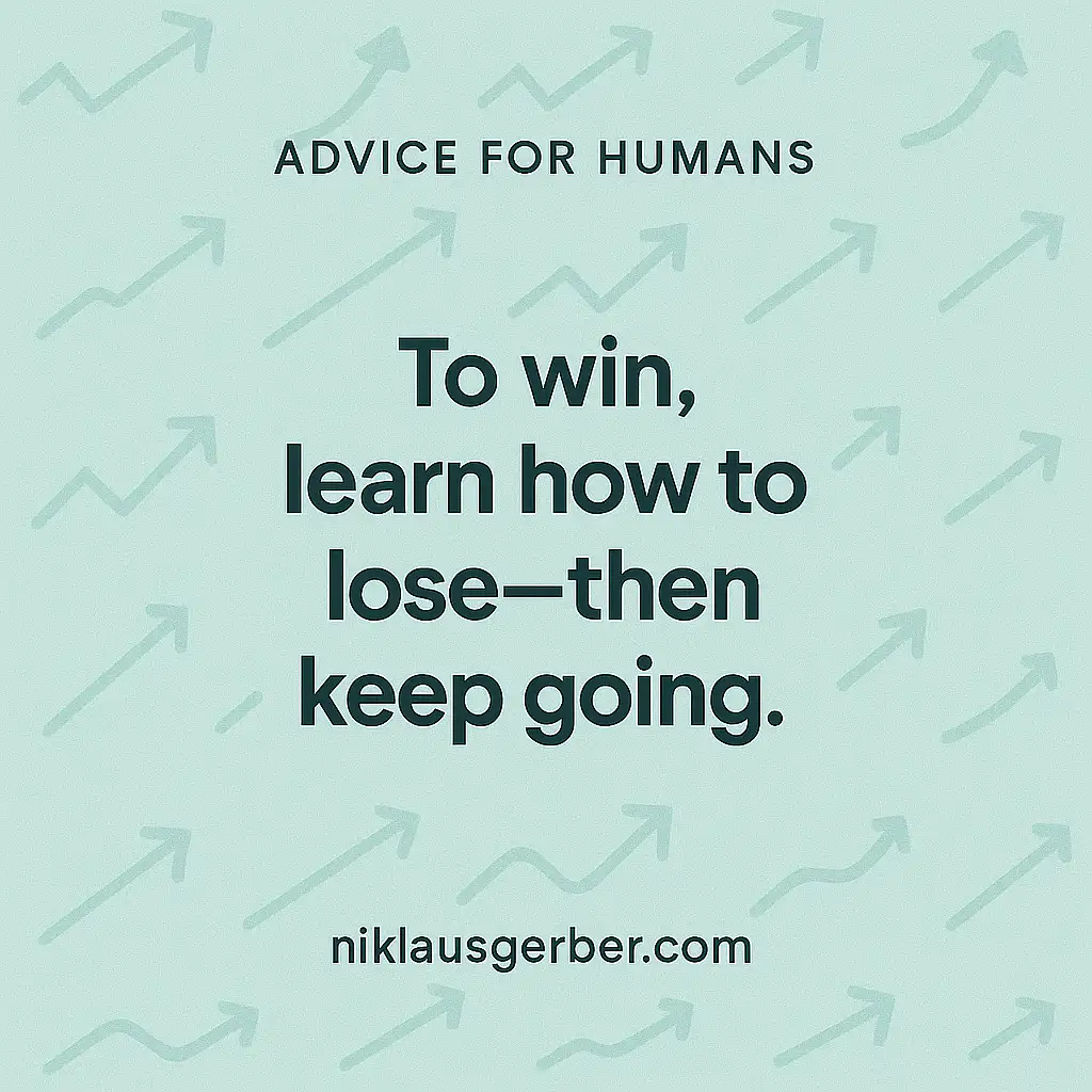 To win, learn how to lose—then keep going.