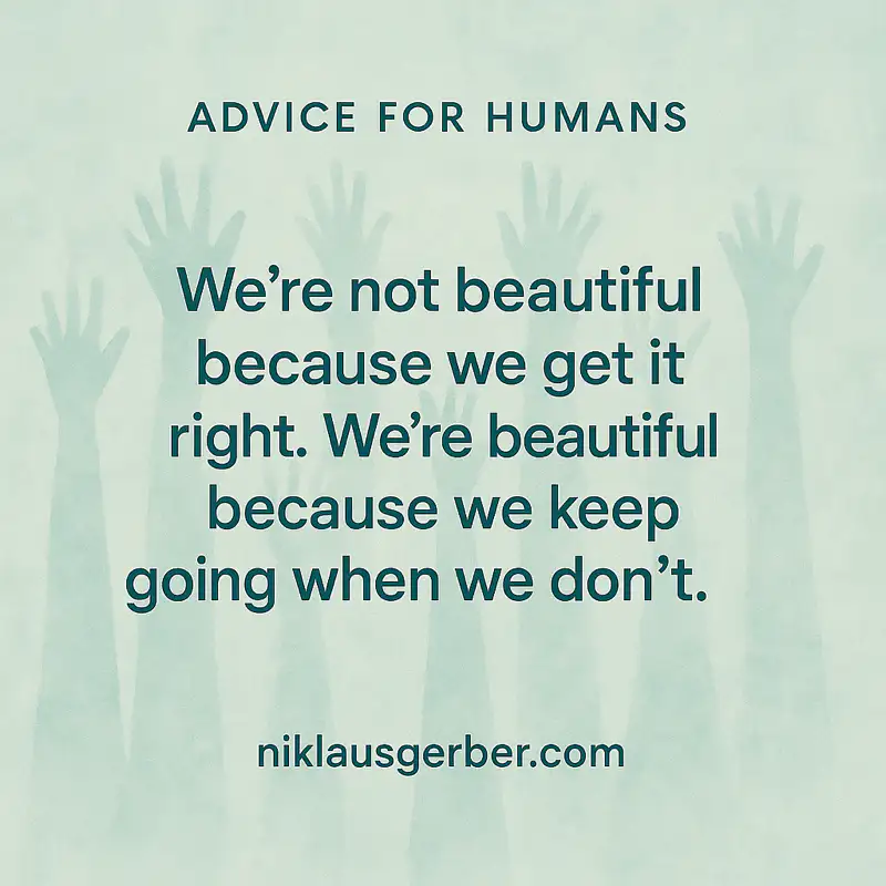 We’re not beautiful because we get it right. We’re beautiful because we keep going when we don’t.