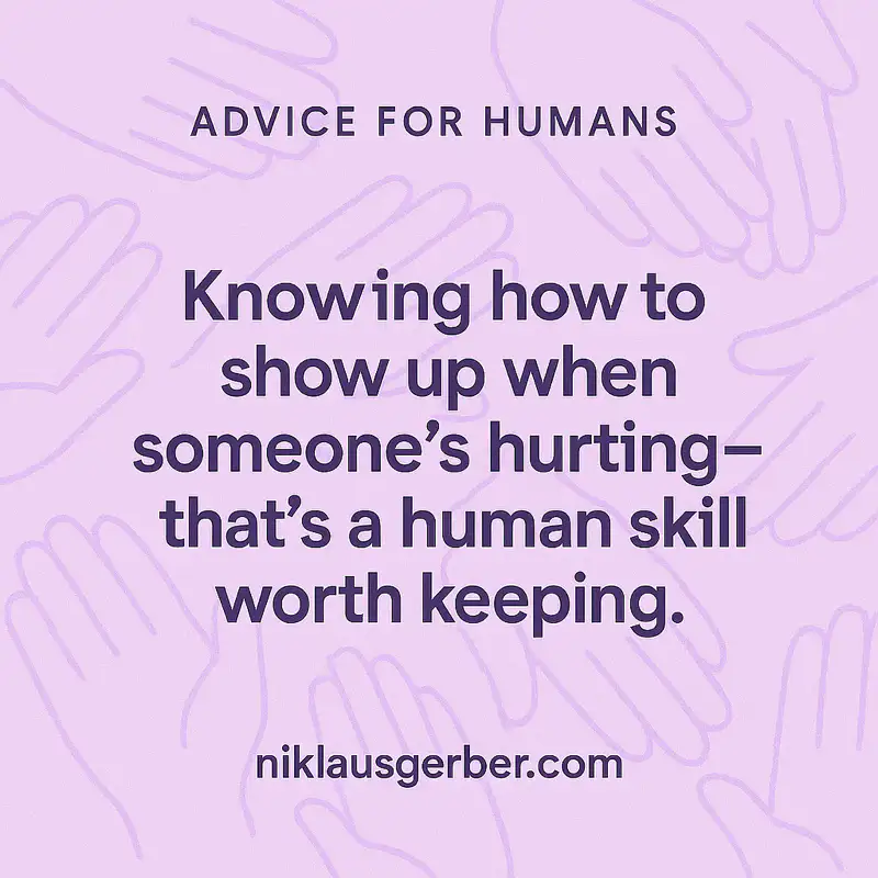 Knowing how to show up when someone’s hurting—that’s a human skill worth keeping.