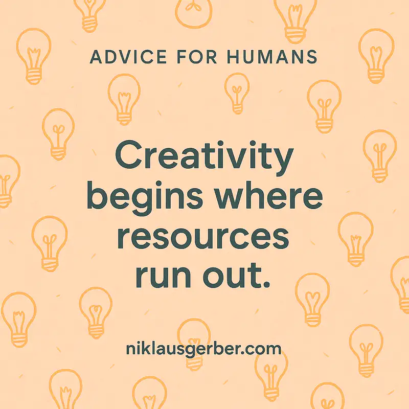 Creativity begins where resources run out.