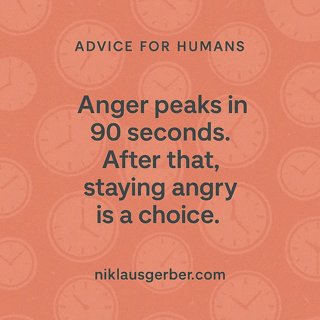 Anger peaks in 90 seconds. After that, staying angry is a choice.