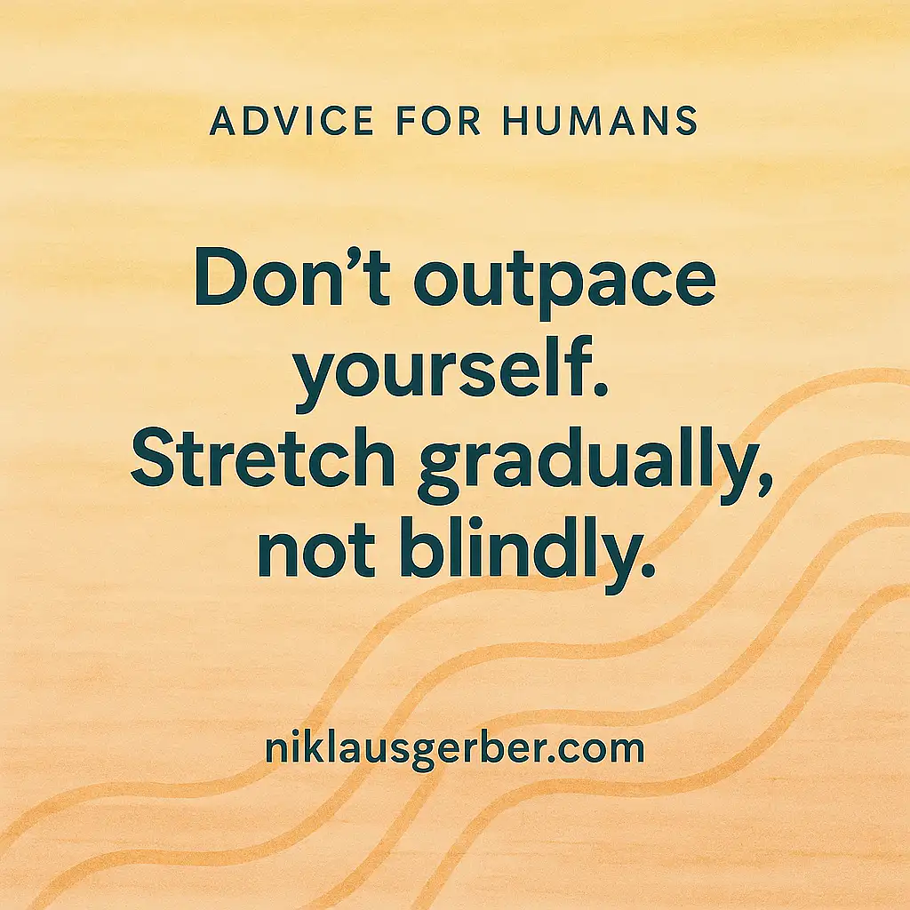Don’t outpace yourself. Stretch gradually, not blindly.