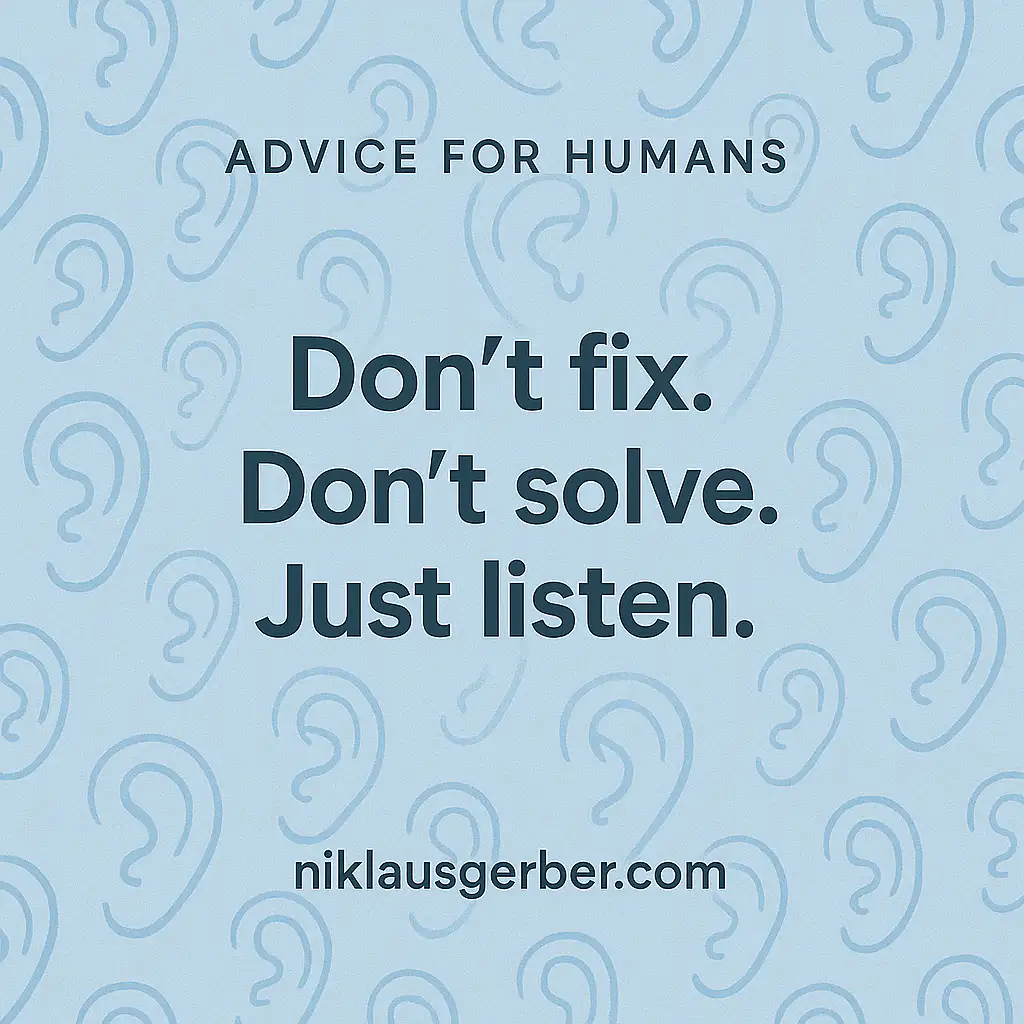 Don’t fix. Don’t solve. Just listen.