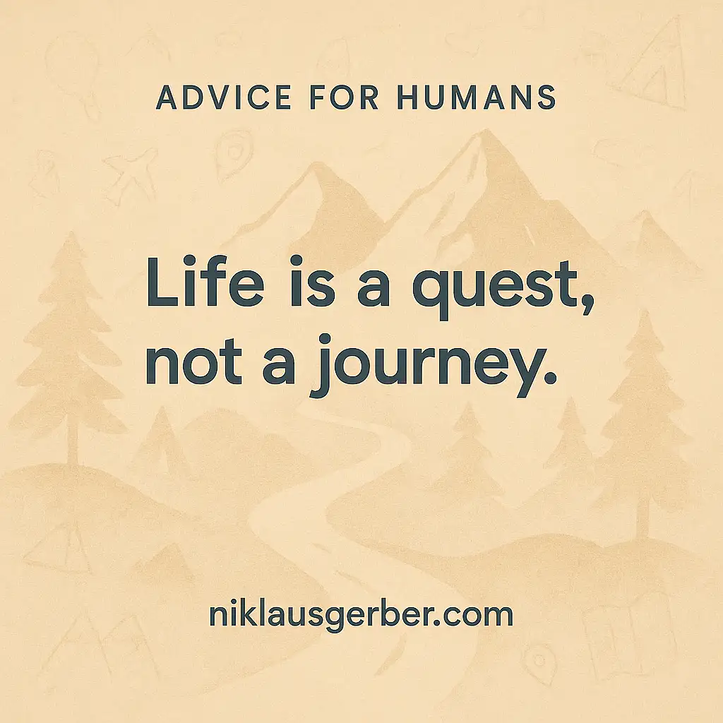 Life is a quest, not a journey.