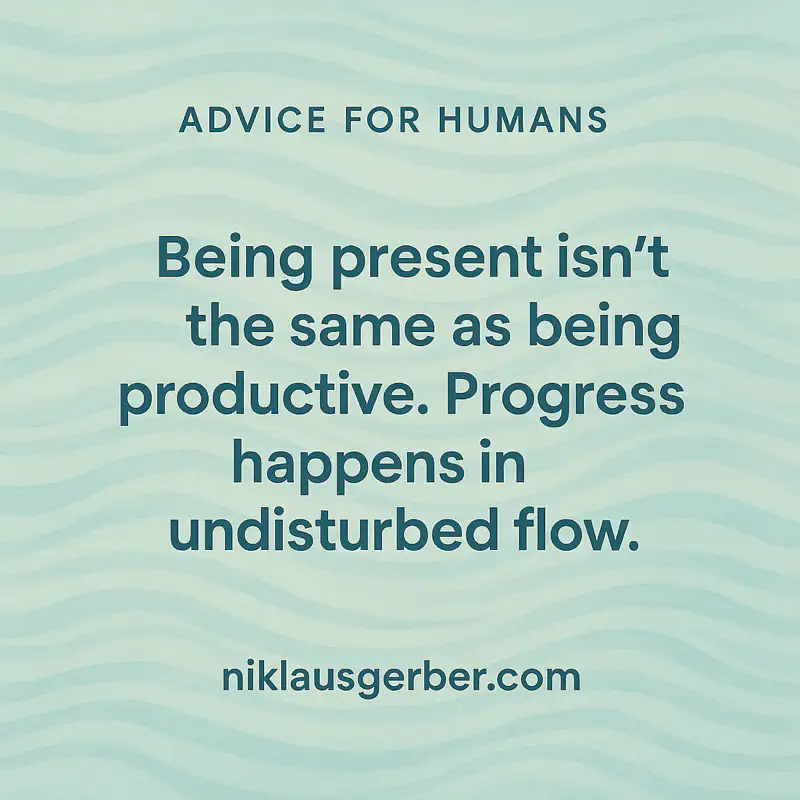 Being present isn’t the same as being productive. Progress happens in undisturbed flow.