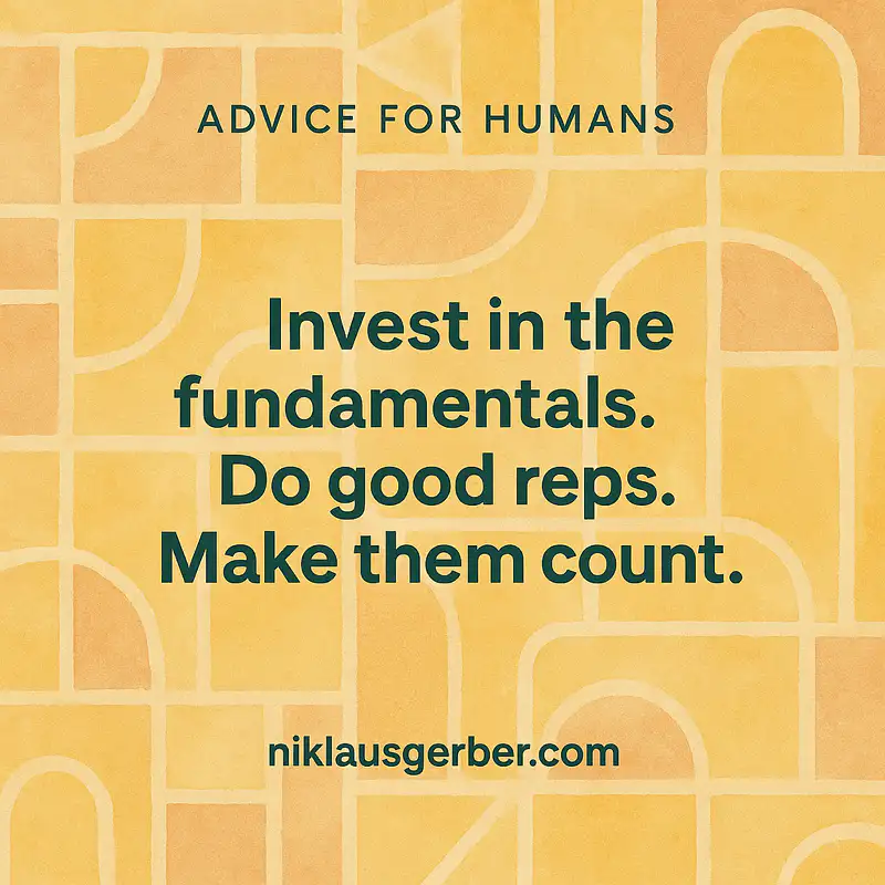 Invest in the fundamentals. Do good reps. Make them count.