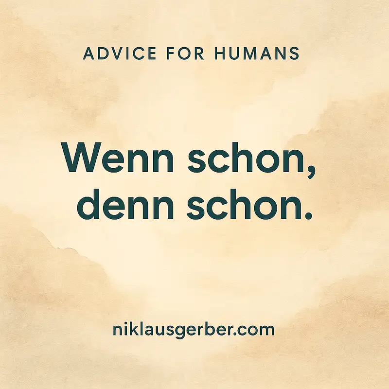 Wenn schon, denn schon.