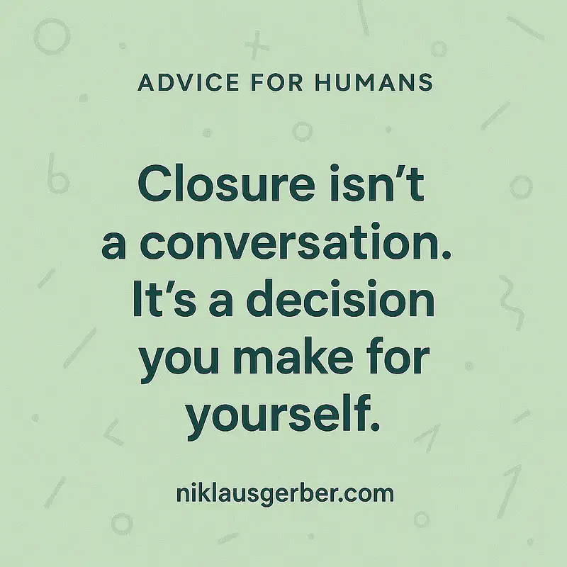 Closure isn’t a conversation. It’s a decision you make for yourself.