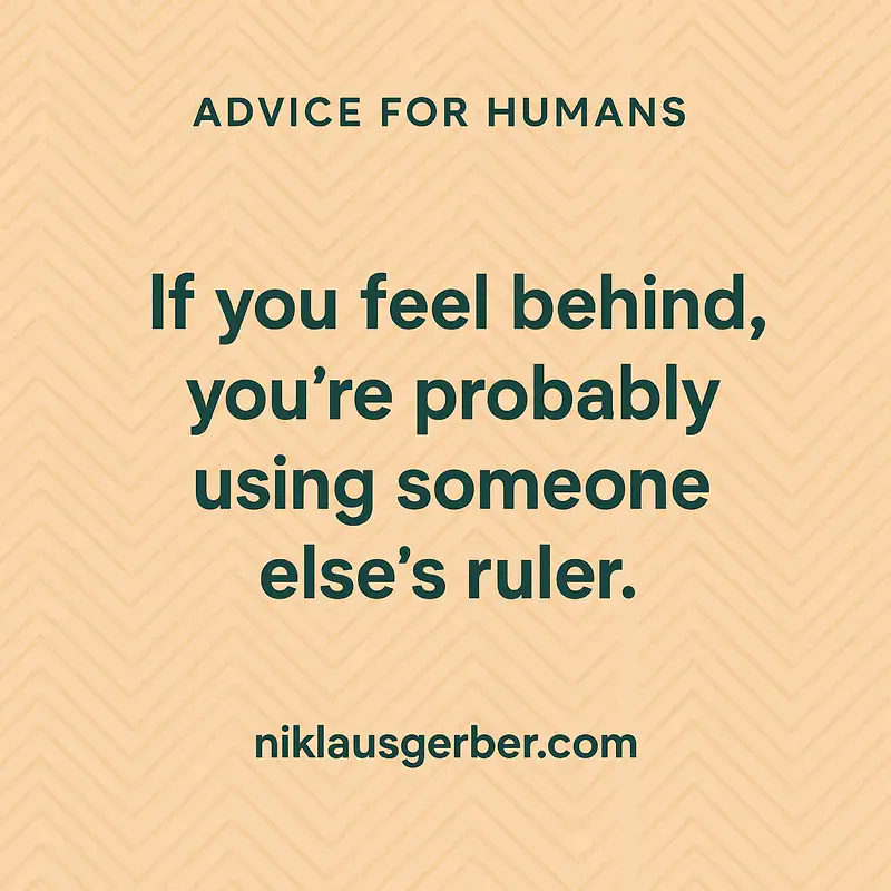 If you feel behind, you’re probably using someone else’s ruler.
