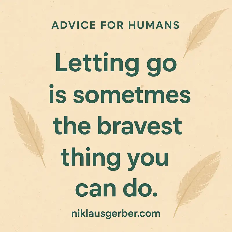 Letting go is sometimes the bravest thing you can do.