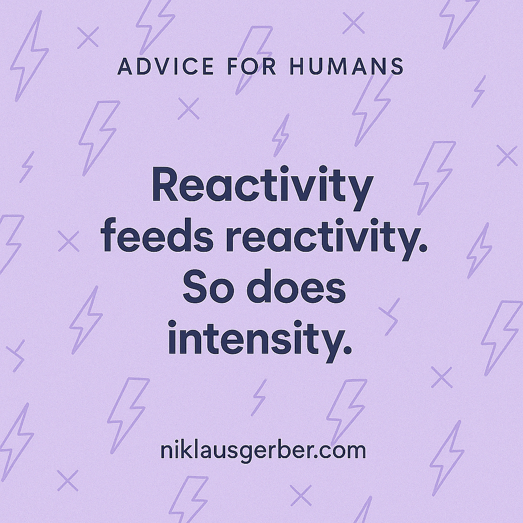 Reactivity feeds reactivity. So does intensity.