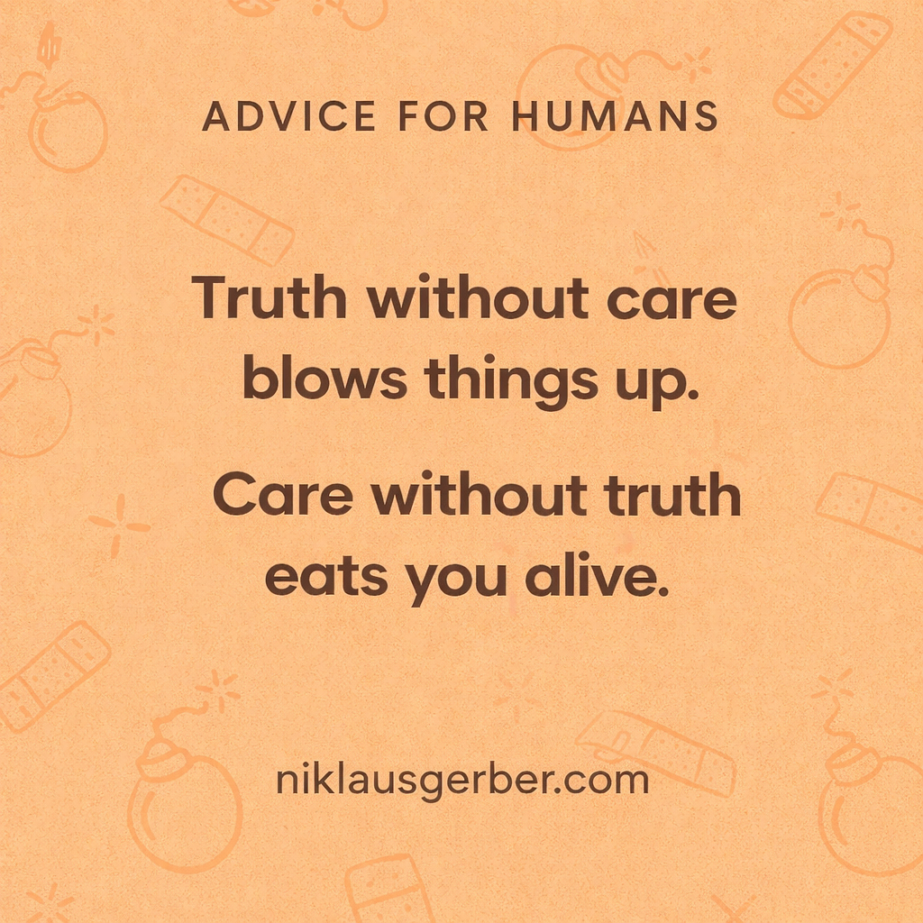 Truth without care blows things up. Care without truth eats you alive.
